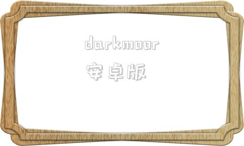 darkmoor安卓版darkanddarkerdemo汉化-第1张图片-太平洋在线下载