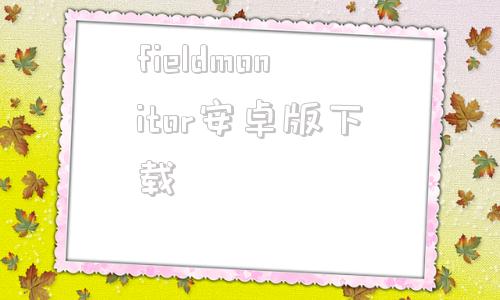 关于fieldmonitor安卓版下载的信息